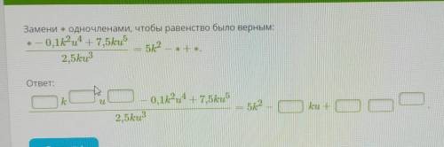 Умничка Замени ∗ одночленами, чтобы равенство было верным: ∗−0,1k2u4+7,5ku52,5ku3=5k2−∗+∗.ответ:ku−0