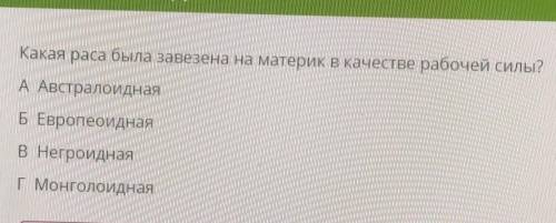 Какая раса была завезена на материк в качестве рабочей силы? A АвстралоиднаяБЕвропеоиднаяВНегроидная