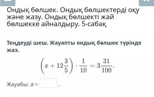 Ондық бөлшек. Ондық бөлшектерді оқу және жазу. Ондық бөлшекті жай бөлшекке айналдыру. 5-сабақ Теңдеу