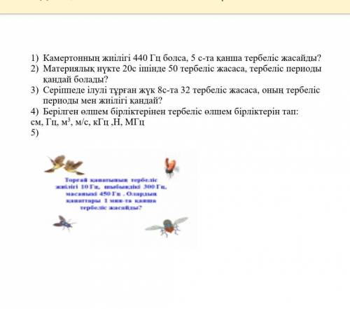 5) Торғай қанатының тербеліс жиілігі 10 Гц, шыбындікі 300 Гц, масаныкі 450 Гц . Олардың қанаттары 1