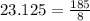 23.125 = \frac{185}{8}