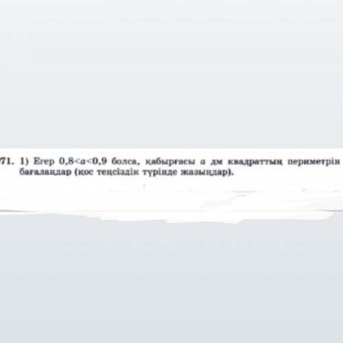 971. 1 ) Erep 0,8 < a < 0,9 болса , қабырғасы а дм квадраттың периметрін бағалаңдар ( қос теңс