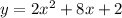 y = 2 {x}^{2} + 8x + 2