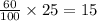 \frac{60}{100} \times 25 = 15