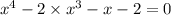 {x}^{4} - 2 \times {x}^{3} - x - 2 = 0