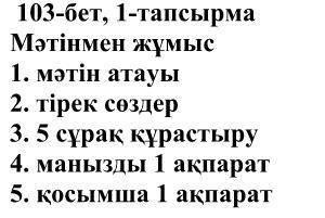 бет, 1-тапсырмаМәтінмен жұмыс1. мәтін атауы2. тірек сөздер3. 5 сұрақ құрастыру4. манызды 1 ақпарат5.