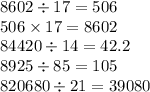 8602 \div 17 = 506 \\ 506 \times 17 = 8602 \\ 84420 \div 14 = 42.2 \\ 8925 \div 85 = 105 \\ 820680 \div 21 = 39080