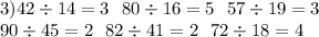 3)42 \div 14 = 3 \: \: \: 80 \div 16 = 5 \: \: \: 57 \div 19 = 3 \\ 90 \div 45 = 2 \: \: \: 82 \div 41 = 2 \: \: \: 72 \div 18 = 4