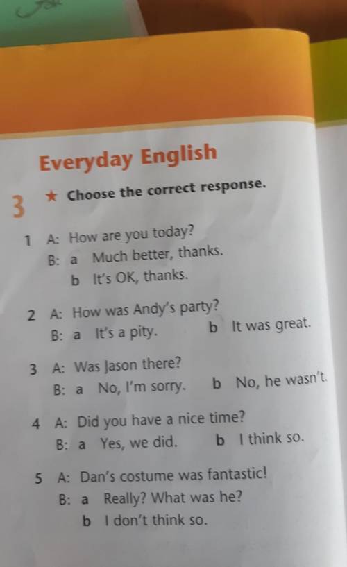 Everyday English * Choose the correct response.31 A: How are you today?B: a Much better, thanks.b It