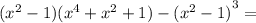 ( {x}^{2} - 1)( {x}^{4} + {x}^{2} + 1) - {( {x}^{2} - 1)}^{3} =