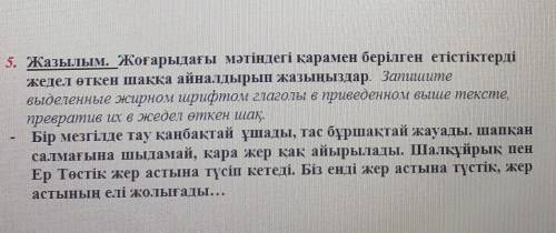 Запишите выделенные жирном шрифтом глаголы в приведенном выше тексте,превратив их в жедел өткен шақ.