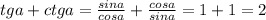 tga + ctga = \frac{sina}{cosa} + \frac{cosa}{sina}=1+1 = 2