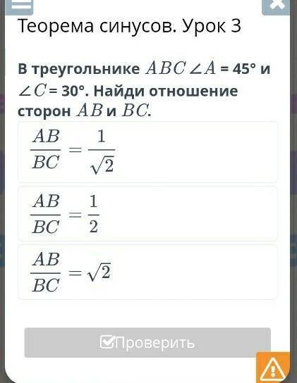 В треугольнике АВС угол А=45° и угол С=30°. Найди отношение сторон АВ и ВС.​