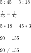 5:45=3:18\\\\\frac{5}{45}=\frac{3}{18}\\\\5*18=45*3\\\\90= 135\\\\90\neq 135\\