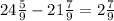 24 \frac{5}{9} - 21 \frac{7}{9} = 2 \frac{7}{9}