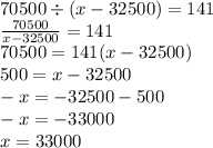 70500 \div (x - 32500) = 141 \\ \frac{ 70 500}{x - 32500} = 141 \\ 70500 = 141(x - 32500) \\ 500 = x - 32500 \\ - x = - 32500 - 500 \\ - x = - 33000 \\ x = 33000