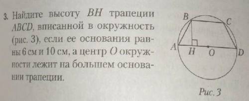 Найдите высоту BH трапеции ABCD вписанный в окружность, если её основания равны 6 см и 10 см, а цент