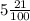 5 \frac{21}{100}