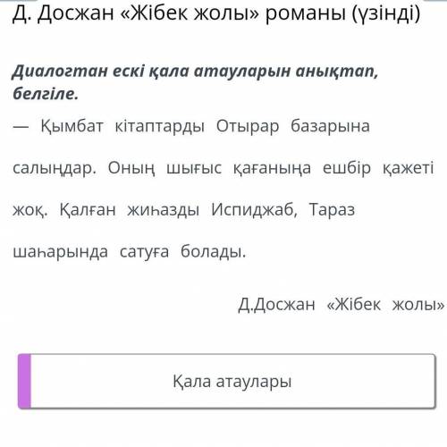 Д. Досжан «Жібек жолы» романы (үзінді) Диалогтан ескі қала атауларын анықтап, белгіле.— Қымбат кітап