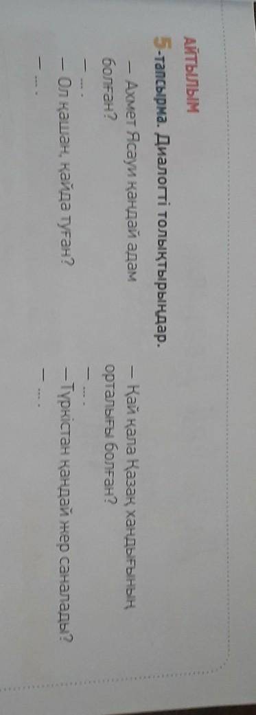 АЙТЫЛЫМ 5-тапсырма. Диалогті толықтырыңдар.Ахмет Ясауи қандай адамболған?- Қай қала Қазақ хандығының