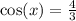 \cos(x) = \frac{4}{3} \\