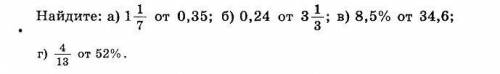 Найдите: а) 1 1/7 от 0,35; б) 0,24 от 3 1/3; в) 8,5% от 34,6; г) 4/13 от 52% Напишите решение и отве