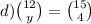 d) \binom{12}{y} = \binom{15}{4}