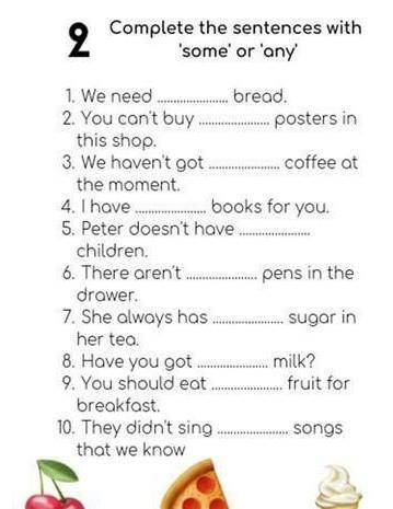 2 Complete the sentences with 'some' or 'any 1. We need bread.2. You con't buy posters in this shop.