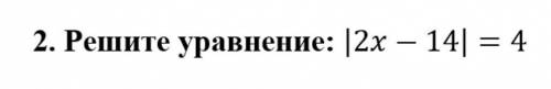 2.Решите уравнение |2x-14|=4​