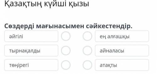 Қазақтың күйші қызы Сөздерді мағынасымен сәйкестендір.әйгілітырнақалдытөңірегіең алғашқыайналасыатақ