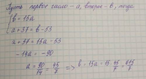 Первое число в 15 раза меньше второго .если к первому числу прибавить 37,а от второго отнять 53, то
