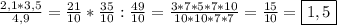 \frac{2,1*3,5}{4,9}=\frac{21}{10}*\frac{35}{10}:\frac{49}{10}=\frac{3*7*5*7*10}{10*10*7*7} =\frac{15}{10} =\boxed{1,5}