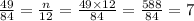 \frac{49}{84} = \frac{n}{12} = \frac{49 \times 12}{84} = \frac{588}{84} = 7