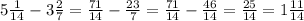 5\frac{1}{14}-3\frac{2}{7}=\frac{71}{14}-\frac{23}{7}=\frac{71}{14}-\frac{46}{14}=\frac{25}{14}=1\frac{11}{14}