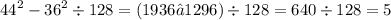 {44}^{2} - {36}^{2} \div 128 = (1 936−1 296) \div 128 = 640 \div 128 = 5