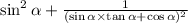 \sin^{2} \alpha + \frac{1}{ (\sin \alpha \times \tan \alpha + \cos \alpha ) {}^{2} }