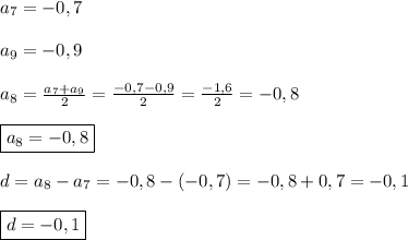 a_{7}=-0,7\\\\a_{9} =-0,9\\\\a_{8}=\frac{a_{7}+a_{9}}{2}=\frac{-0,7-0,9}{2}=\frac{-1,6}{2}=-0,8\\\\\boxed{a_{8}=-0,8}\\\\d=a_{8}-a_{7} =-0,8-(-0,7)=-0,8+0,7=-0,1\\\\\boxed{d=-0,1}