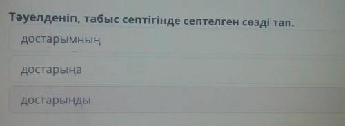 Тәуелденіп, табыс септігінде септелген сөзді тап.достарымныңдостарыңадостарыңды​