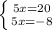 \left \{ {{5x=20} \atop {5x=-8}} \right.