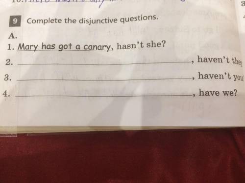 Complete the disjunctive question. A. 1.Mary has got a canary, hasn’ she?