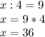 x:4=9\\x=9*4\\x=36