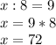 x:8=9\\x=9*8\\x=72