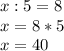 x:5=8\\x=8*5\\x=40