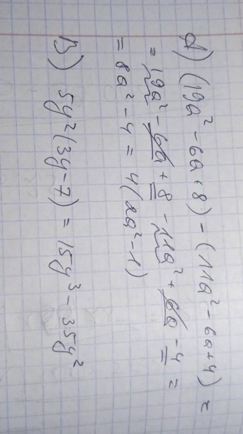 Упростите выражение A.(19а^2-6а+8)-(11а^2-6а+4) B.5y^2(3y-7)