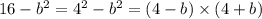 16 - b {}^{2} = 4 {}^{2} - b {}^{2} = (4 - b) \times (4 + b)