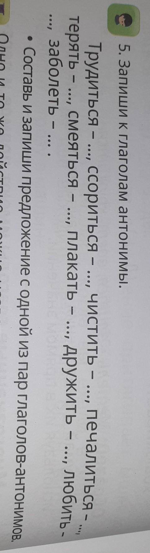 Защитить, рассветает, ругать. 5. Запиши к глаголам антонимы.Трудиться - ..., ссориться - .., чистить