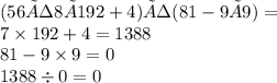 (56÷8×192+4)÷(81-9×9) = \\ 7 \times 192 + 4 = 1388 \\ 81 - 9 \times 9 = 0 \\ 1388 \div 0 = 0