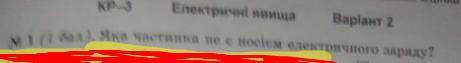 1.Яка Частинка не є носієм електричного заряду?