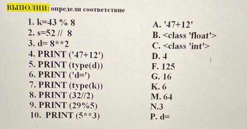 I ВЫПОЛНИ: определи соответствие 1. k=43 % 8 2. S=52 // 8 3. = 8**2 4. PRINT (47+12') 5. PRINT (type