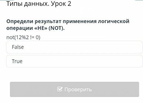 Типы данных. Урок 2 Определи результат применения логической операции «НЕ» (NOT).not(12%2 != 0)False